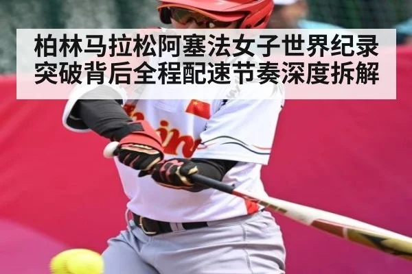 柏林马拉松阿塞法女子世界纪录突破背后全程配速节奏深度拆解