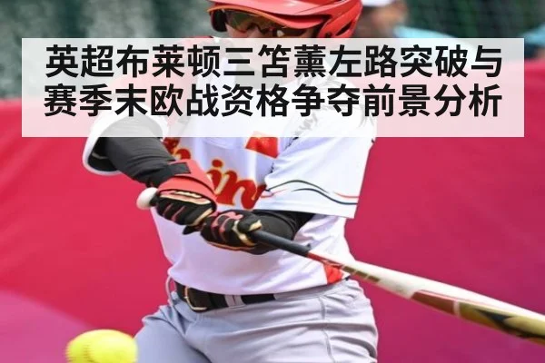 英超布莱顿三笘薰左路突破与赛季末欧战资格争夺前景分析