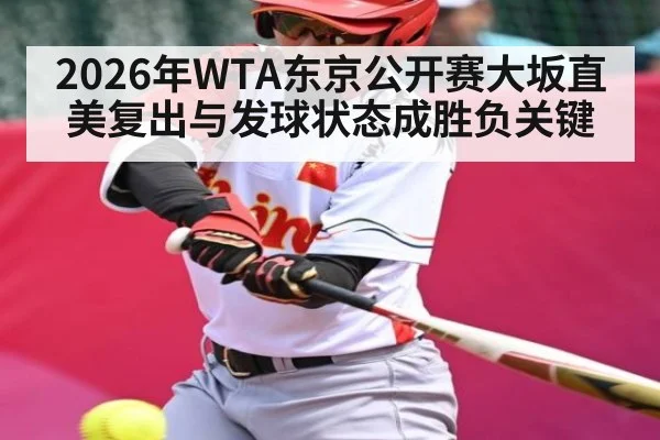 2026年WTA东京公开赛大坂直美复出与发球状态成胜负关键 | hth